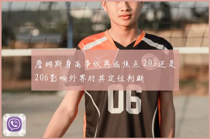 詹姆斯身高争议再成焦点 203还是206影响外界对其定位判断