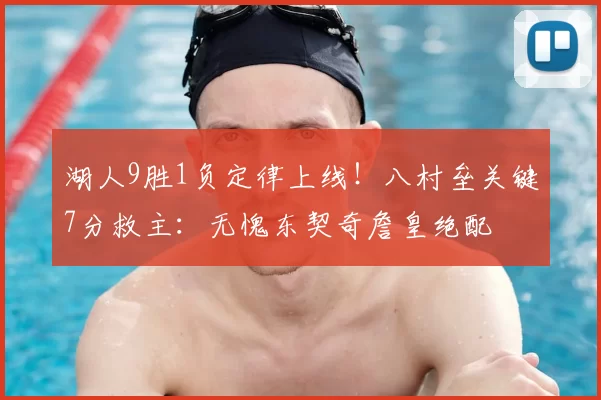 湖人9胜1负定律上线!八村垒关键7分救主:无愧东契奇詹皇绝配