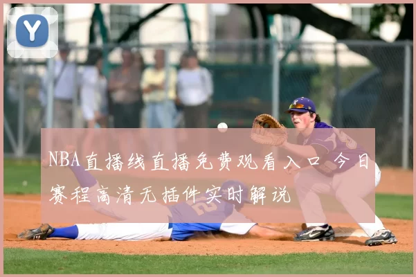NBA直播线直播免费观看入口 今日赛程高清无插件实时解说