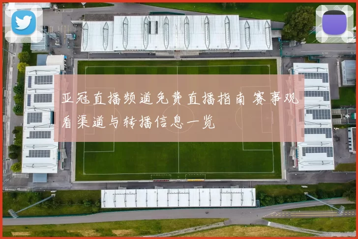 亚冠直播频道免费直播指南 赛事观看渠道与转播信息一览