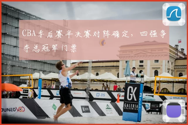 CBA季后赛半决赛对阵确定，四强争夺总冠军门票