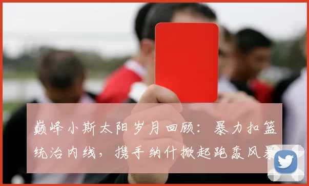 巅峰小斯太阳岁月回顾：暴力扣篮统治内线，携手纳什掀起跑轰风暴