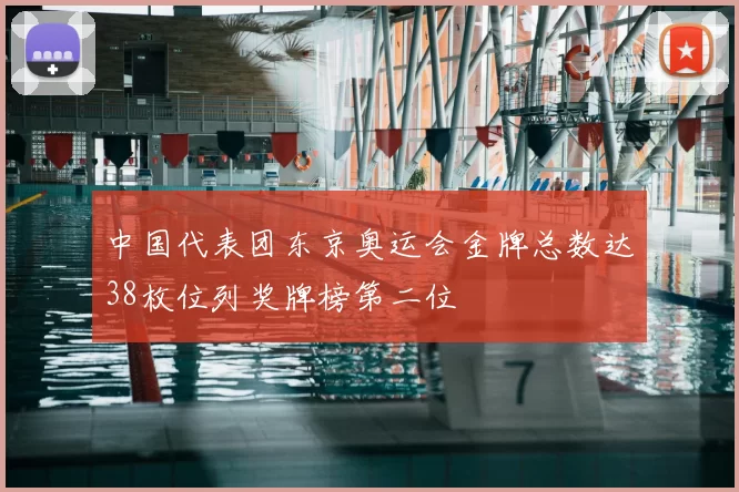 中国代表团东京奥运会金牌总数达38枚位列奖牌榜第二位