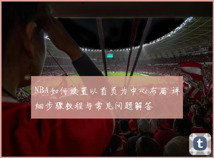 NBA如何设置以首页为中心布局 详细步骤教程与常见问题解答
