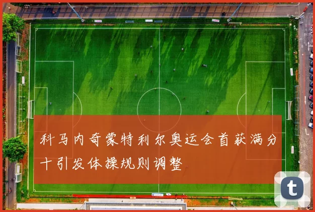 科马内奇蒙特利尔奥运会首获满分十引发体操规则调整