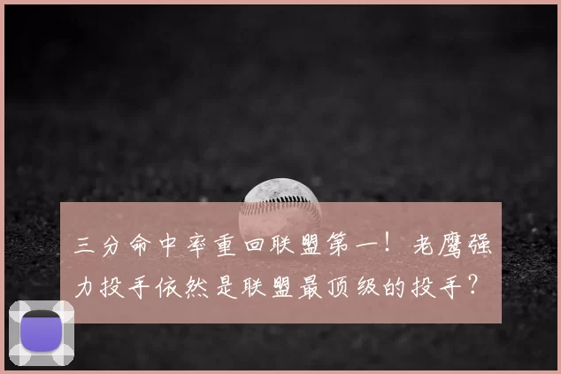 三分命中率重回联盟第一！老鹰强力投手依然是联盟最顶级的投手？
