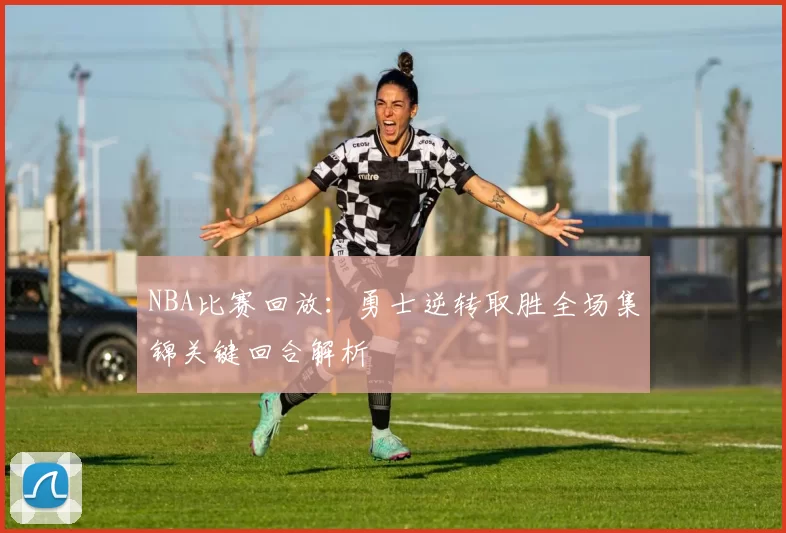NBA比赛回放：勇士逆转取胜全场集锦关键回合解析