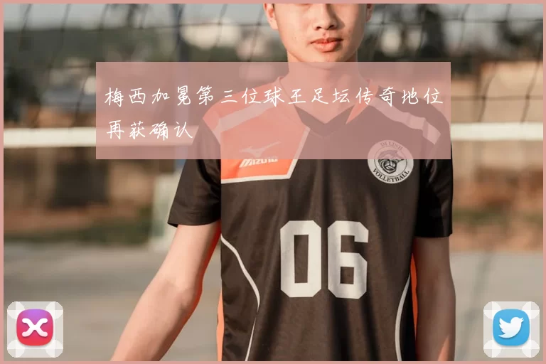 梅西加冕第三位球王足坛传奇地位再获确认