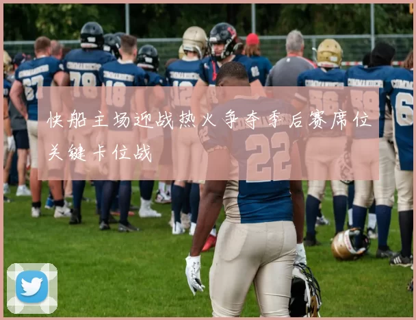 快船主场迎战热火争夺季后赛席位关键卡位战