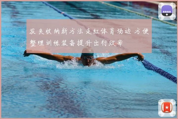 发夹收纳新方法走红体育场边 方便整理训练装备提升出行效率