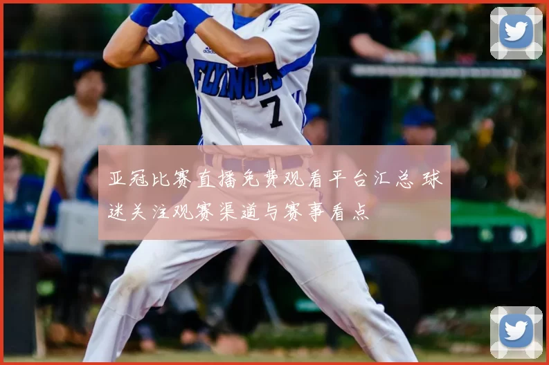 亚冠比赛直播免费观看平台汇总 球迷关注观赛渠道与赛事看点