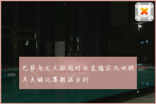 巴萨与尤文欧冠对决直播实况回顾及关键比赛数据分析