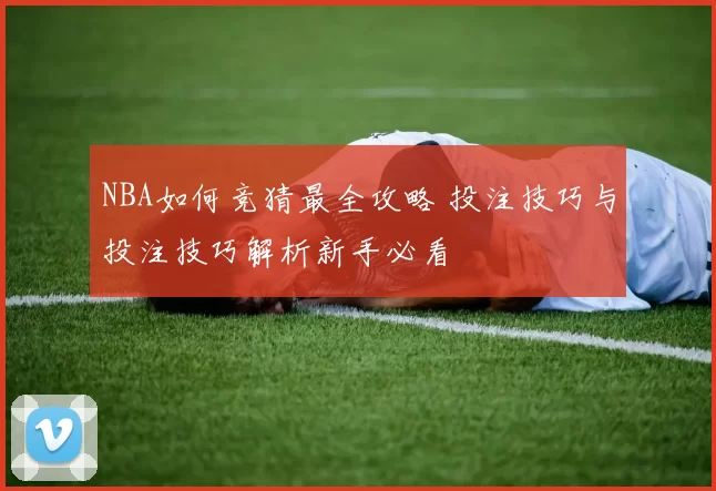 NBA如何竞猜最全攻略 投注技巧与投注技巧解析新手必看