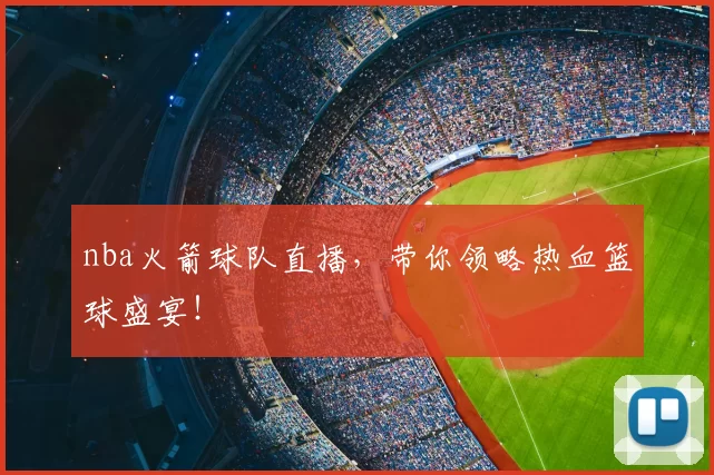 nba火箭球队直播，带你领略热血篮球盛宴！