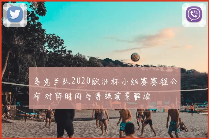 乌克兰队2020欧洲杯小组赛赛程公布 对阵时间与晋级前景解读