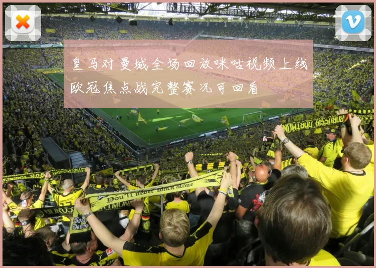 皇马对曼城全场回放咪咕视频上线欧冠焦点战完整赛况可回看