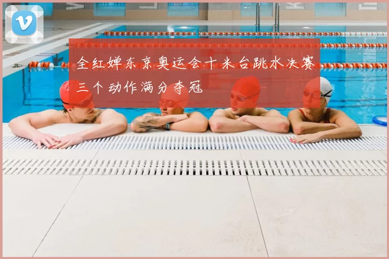 全红婵东京奥运会十米台跳水决赛三个动作满分夺冠
