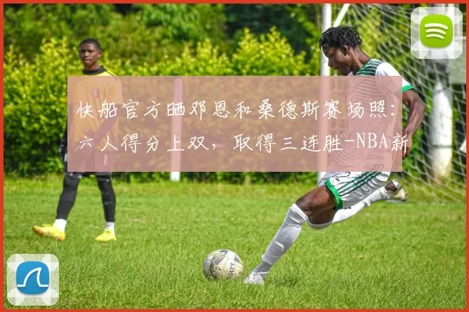 快船官方晒邓恩和桑德斯赛场照：六人得分上双，取得三连胜-NBA新闻