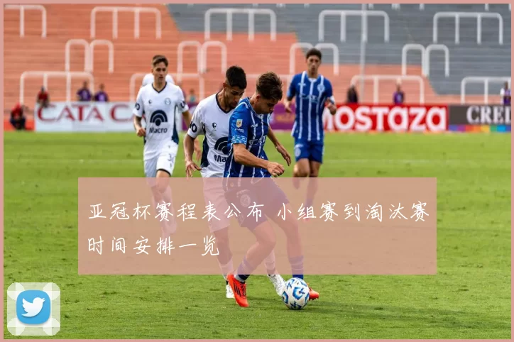 亚冠杯赛程表公布 小组赛到淘汰赛时间安排一览