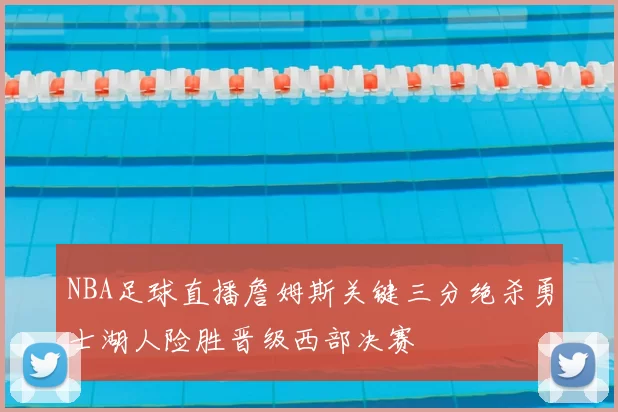 NBA足球直播詹姆斯关键三分绝杀勇士湖人险胜晋级西部决赛