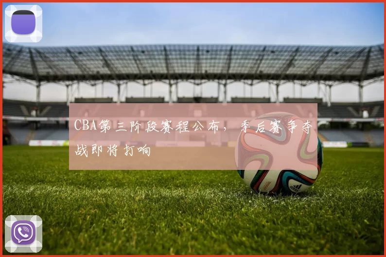 CBA第三阶段赛程公布，季后赛争夺战即将打响