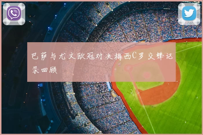 巴萨与尤文欧冠对决梅西C罗交锋记录回顾