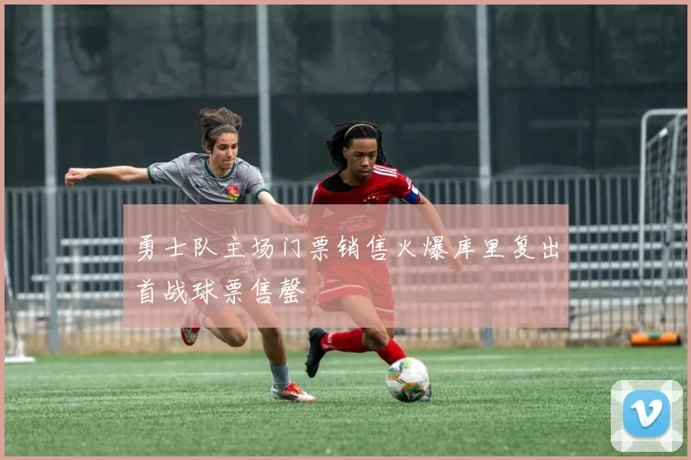 勇士队主场门票销售火爆库里复出首战球票售罄