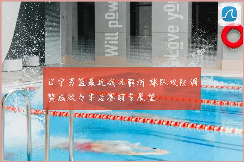 辽宁男篮最近战况解析 球队攻防调整成效与季后赛前景展望