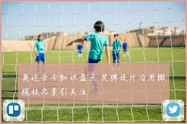 奥运会冷知识盘点 奖牌设计沿用橄榄枝元素引关注