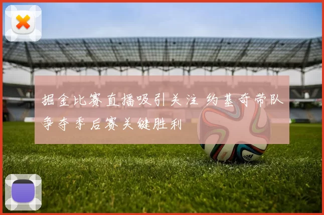 掘金比赛直播吸引关注 约基奇带队争夺季后赛关键胜利
