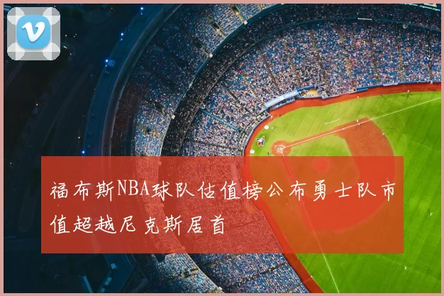 福布斯NBA球队估值榜公布勇士队市值超越尼克斯居首