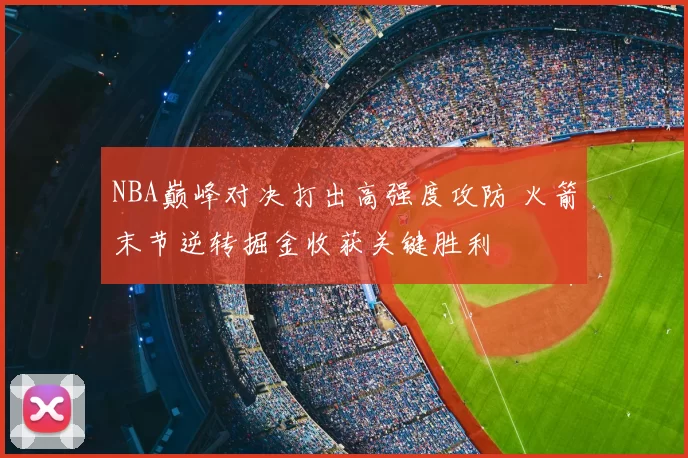 NBA巅峰对决打出高强度攻防 火箭末节逆转掘金收获关键胜利