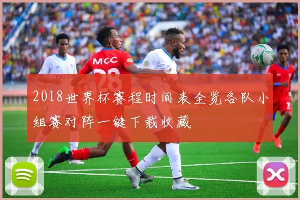 2018世界杯赛程时间表全览各队小组赛对阵一键下载收藏