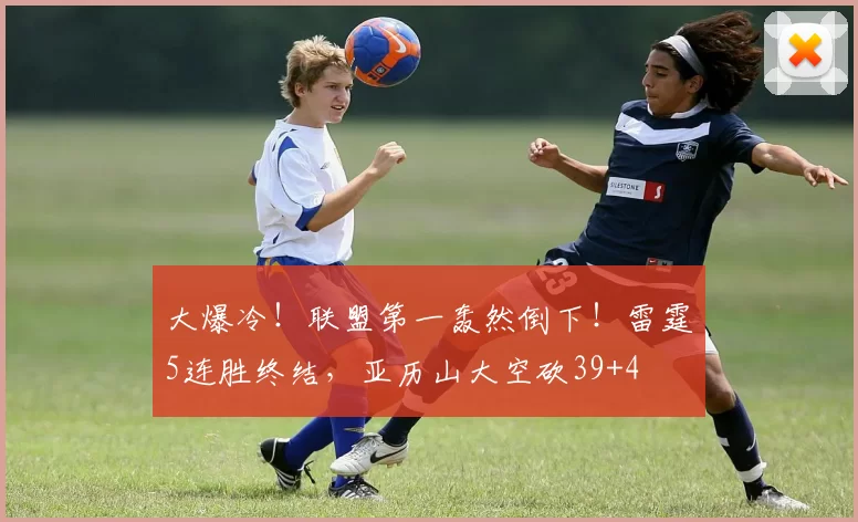 大爆冷!联盟第一轰然倒下!雷霆5连胜终结,亚历山大空砍39+4