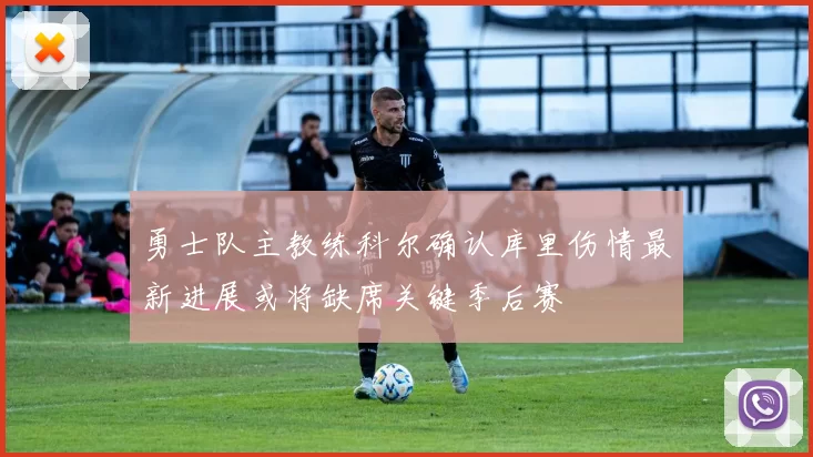 勇士队主教练科尔确认库里伤情最新进展或将缺席关键季后赛