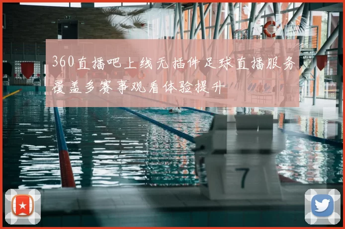 360直播吧上线无插件足球直播服务覆盖多赛事观看体验提升