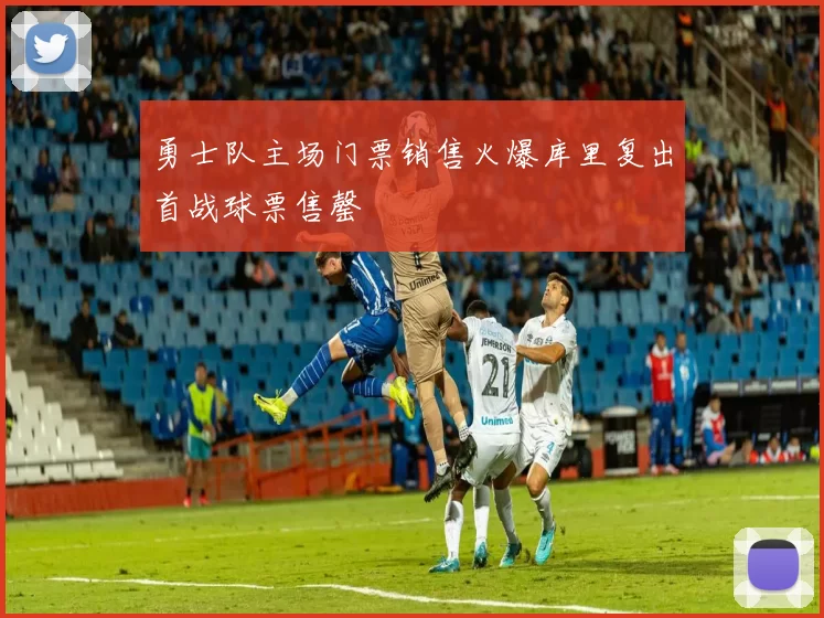 勇士队主场门票销售火爆库里复出首战球票售罄