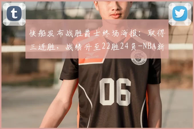 快船发布战胜爵士终场海报：取得三连胜，战绩升至22胜24负-NBA新闻