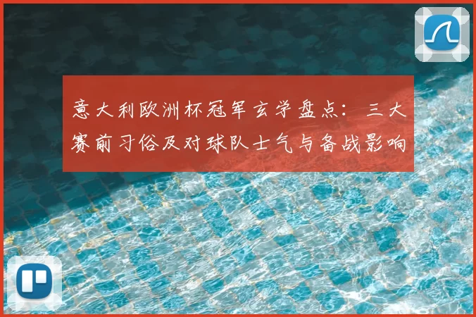 意大利欧洲杯冠军玄学盘点：三大赛前习俗及对球队士气与备战影响