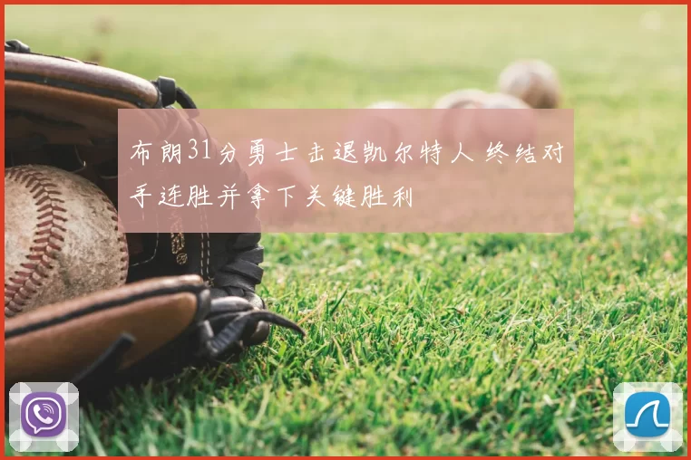 布朗31分勇士击退凯尔特人 终结对手连胜并拿下关键胜利