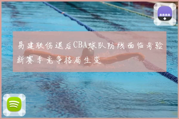 易建联伤退后CBA球队防线面临考验新赛季竞争格局生变