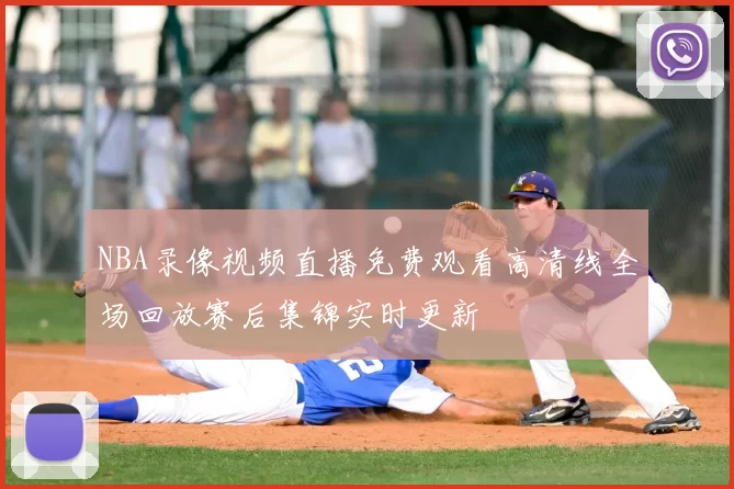 NBA录像视频直播免费观看高清线全场回放赛后集锦实时更新