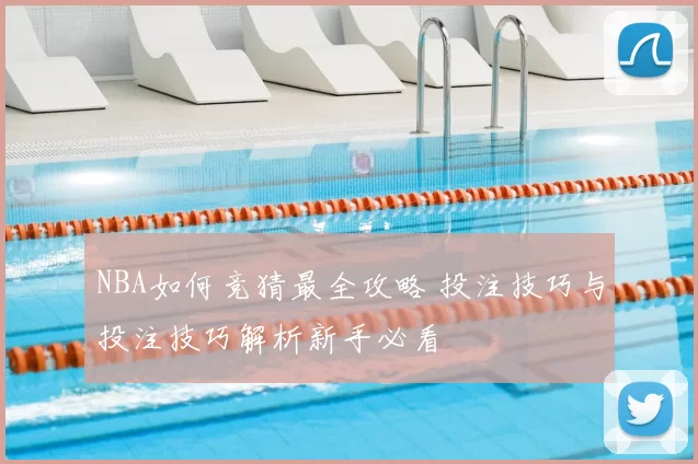 NBA如何竞猜最全攻略 投注技巧与投注技巧解析新手必看