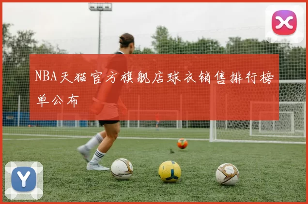 NBA天猫官方旗舰店球衣销售排行榜单公布