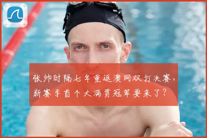 张帅时隔七年重返澳网双打决赛,新赛季首个大满贯冠军要来了?