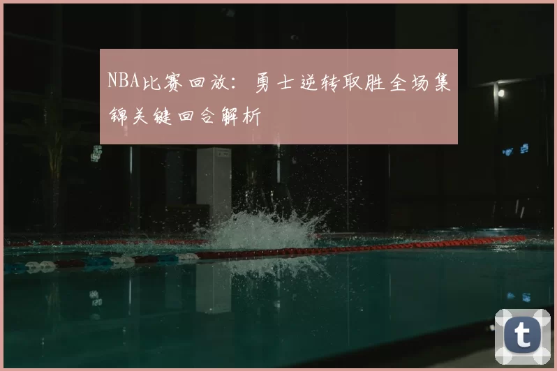 NBA比赛回放：勇士逆转取胜全场集锦关键回合解析