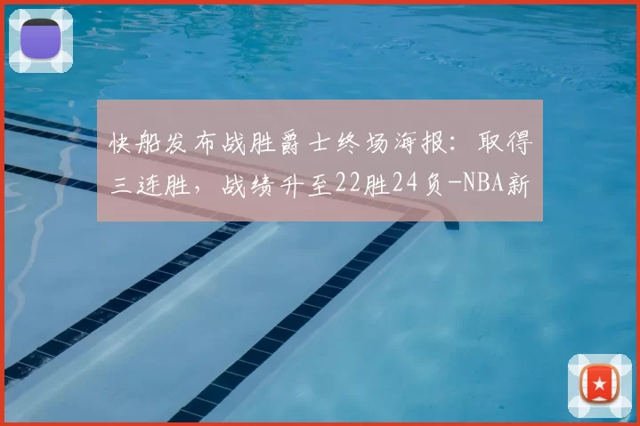 快船发布战胜爵士终场海报：取得三连胜，战绩升至22胜24负-NBA新闻