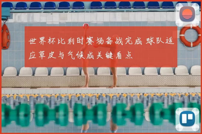 世界杯比利时赛场备战完成 球队适应草皮与气候成关键看点