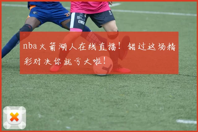nba火箭湖人在线直播!错过这场精彩对决你就亏大啦!
