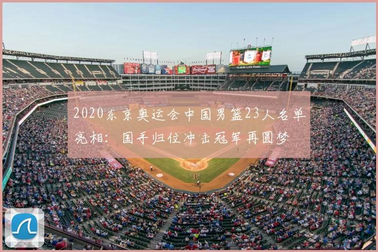 2020东京奥运会中国男篮23人名单亮相：国手归位冲击冠军再圆梦